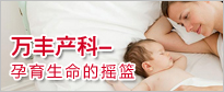 万丰产科-孕育生命的摇篮